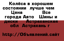 Колёса в хорошем состоянии, лучше чем! › Цена ­ 12 000 - Все города Авто » Шины и диски   . Астраханская обл.,Астрахань г.